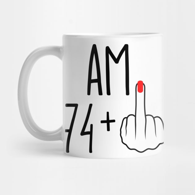 I Am 74 Plus 1 Middle Finger For A 75th Birthday by ErikBowmanDesigns